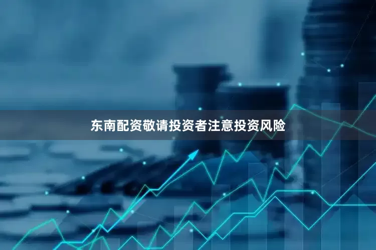 东南配资敬请投资者注意投资风险