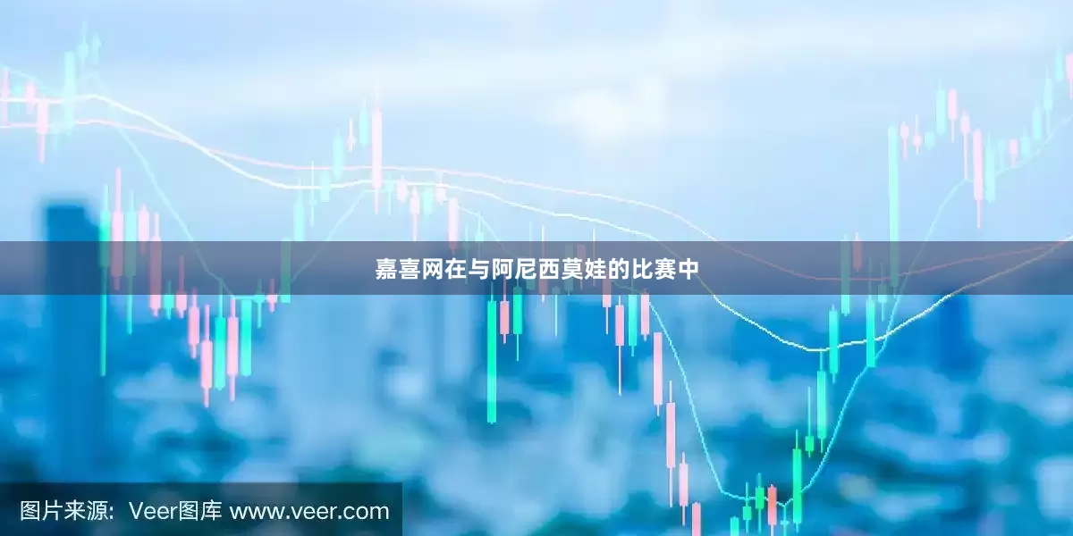 嘉喜网在与阿尼西莫娃的比赛中