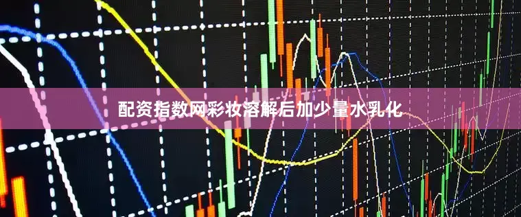 配资指数网彩妆溶解后加少量水乳化