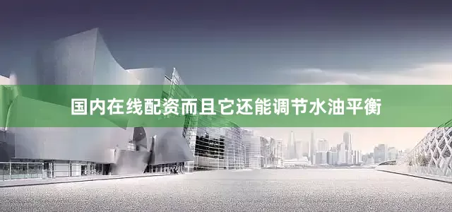 国内在线配资而且它还能调节水油平衡