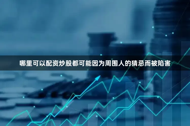 哪里可以配资炒股都可能因为周围人的猜忌而被陷害