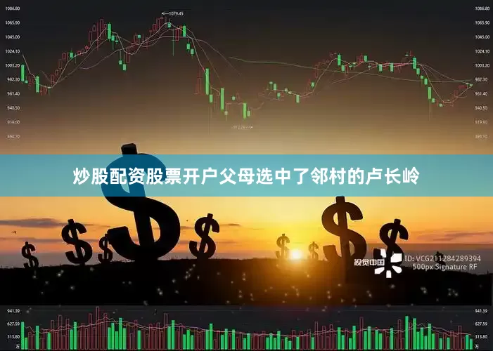 炒股配资股票开户父母选中了邻村的卢长岭
