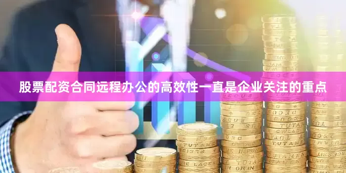 股票配资合同远程办公的高效性一直是企业关注的重点