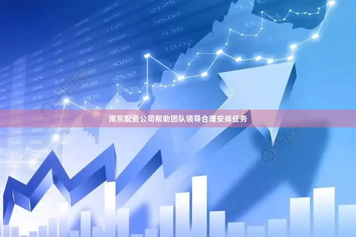 南京配资公司帮助团队领导合理安排任务