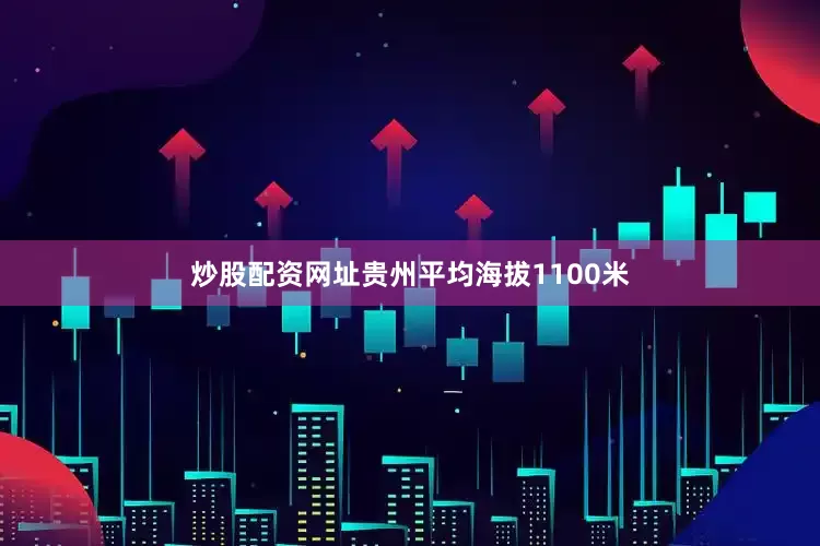 炒股配资网址贵州平均海拔1100米