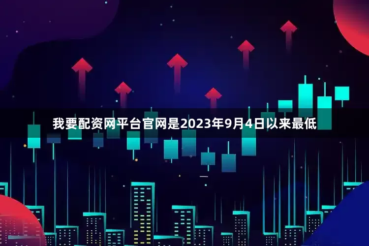 我要配资网平台官网是2023年9月4日以来最低