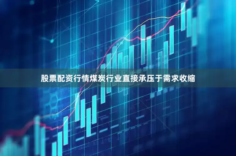 股票配资行情煤炭行业直接承压于需求收缩
