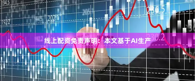 线上配资免责声明：本文基于AI生产