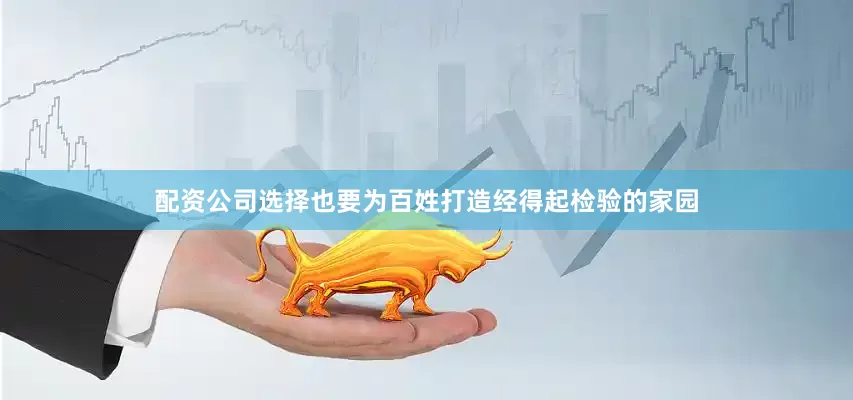配资公司选择也要为百姓打造经得起检验的家园