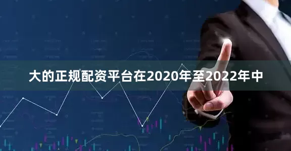大的正规配资平台在2020年至2022年中