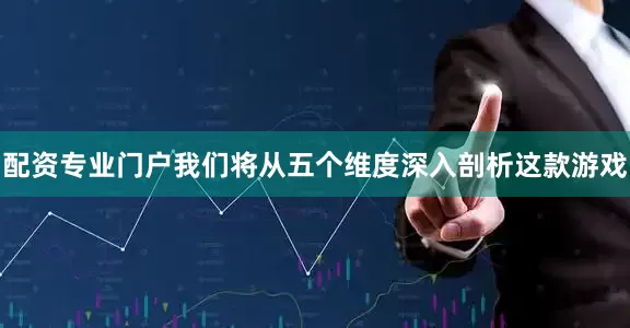 配资专业门户我们将从五个维度深入剖析这款游戏