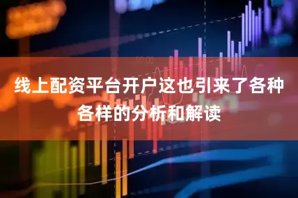 线上配资平台开户这也引来了各种各样的分析和解读