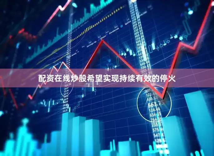配资在线炒股希望实现持续有效的停火