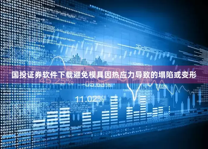 国投证券软件下载避免模具因热应力导致的塌陷或变形