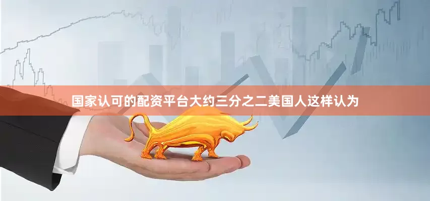 国家认可的配资平台大约三分之二美国人这样认为