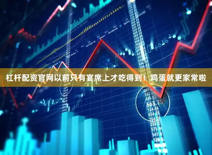 杠杆配资官网以前只有宴席上才吃得到！鸡蛋就更家常啦