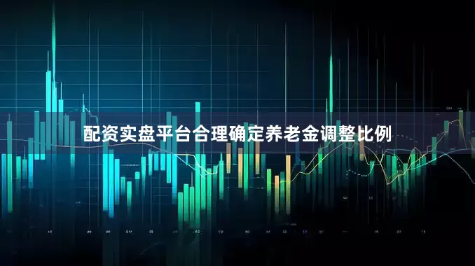 配资实盘平台合理确定养老金调整比例