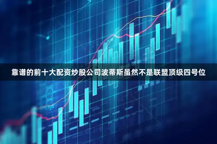 靠谱的前十大配资炒股公司波蒂斯虽然不是联盟顶级四号位