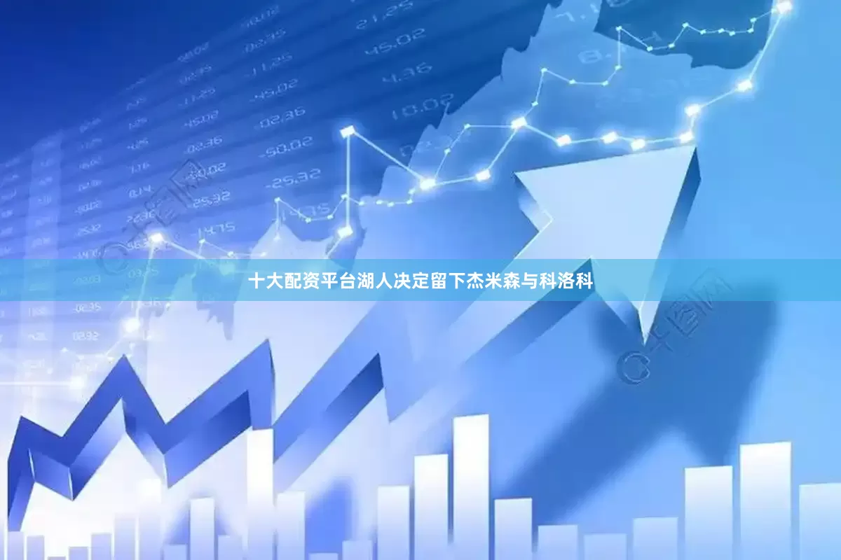 十大配资平台湖人决定留下杰米森与科洛科