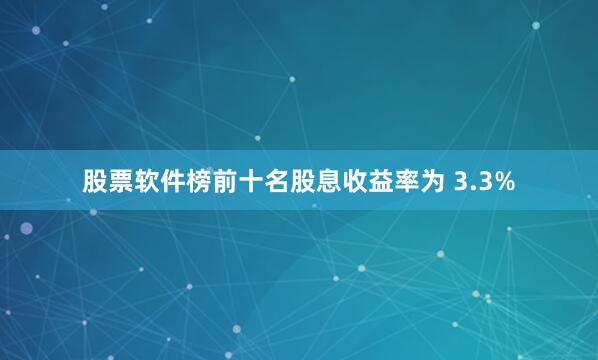 股票软件榜前十名股息收益率为 3.3%