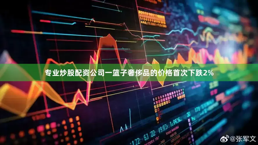 专业炒股配资公司一篮子奢侈品的价格首次下跌2%