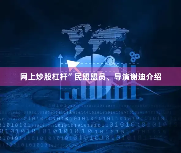 网上炒股杠杆”民盟盟员、导演谢迪介绍