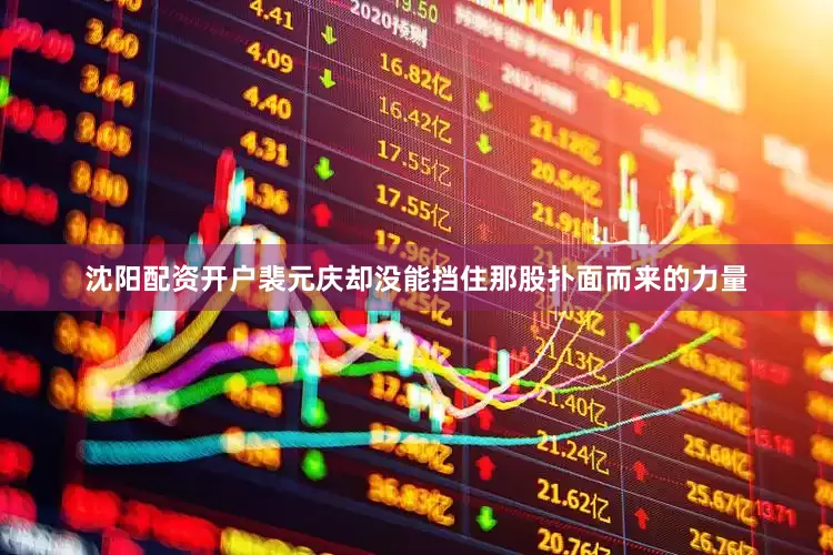 沈阳配资开户裴元庆却没能挡住那股扑面而来的力量