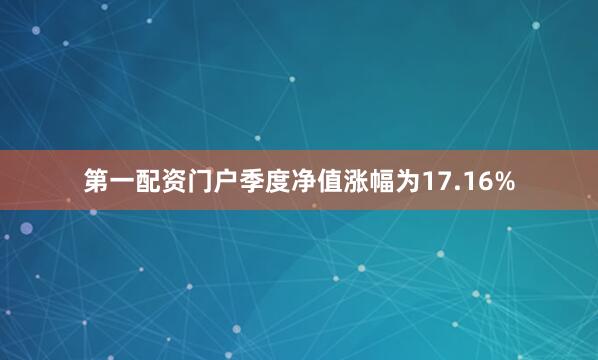 第一配资门户季度净值涨幅为17.16%