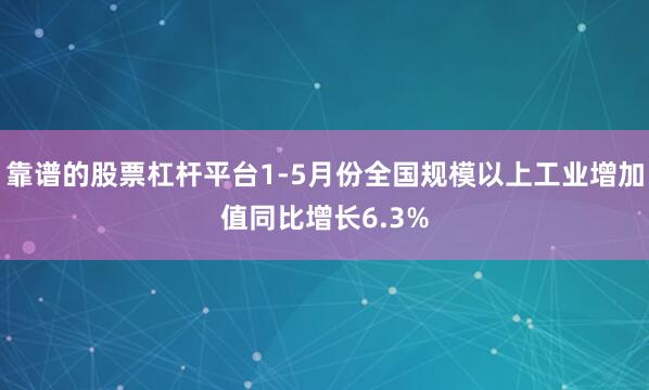 靠谱的股票杠杆平台1-5月份全国规模以上工业增加值同比增长6.3%