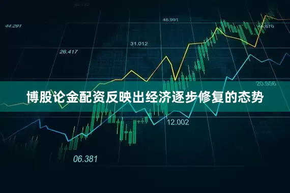 博股论金配资反映出经济逐步修复的态势