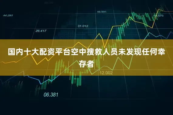 国内十大配资平台空中搜救人员未发现任何幸存者