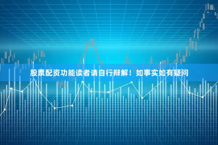 股票配资功能读者请自行辩解！如事实如有疑问