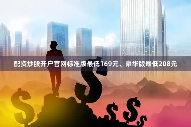 配资炒股开户官网标准版最低169元、豪华版最低208元
