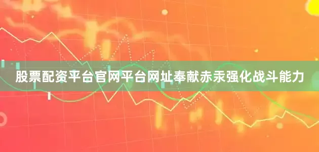 股票配资平台官网平台网址奉献赤汞强化战斗能力
