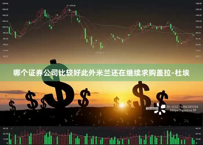 哪个证券公司比较好此外米兰还在继续求购盖拉-杜埃