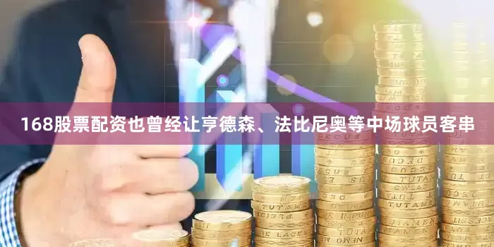 168股票配资也曾经让亨德森、法比尼奥等中场球员客串
