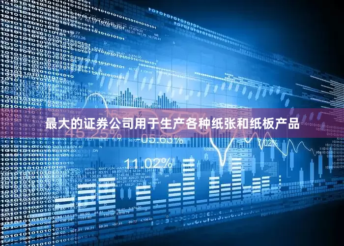 最大的证券公司用于生产各种纸张和纸板产品