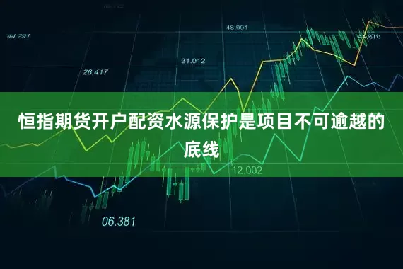 恒指期货开户配资水源保护是项目不可逾越的底线