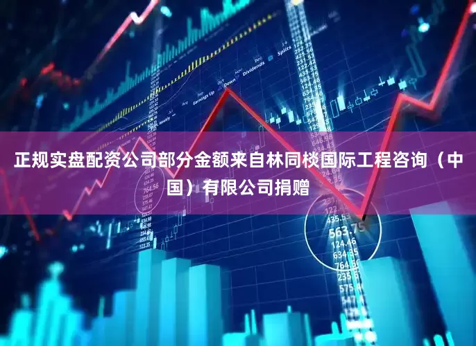 正规实盘配资公司部分金额来自林同棪国际工程咨询（中国）有限公司捐赠