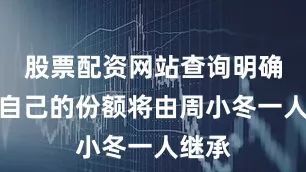股票配资网站查询明确表示自己的份额将由周小冬一人继承