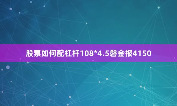 股票如何配杠杆108*4.5磐金报4150