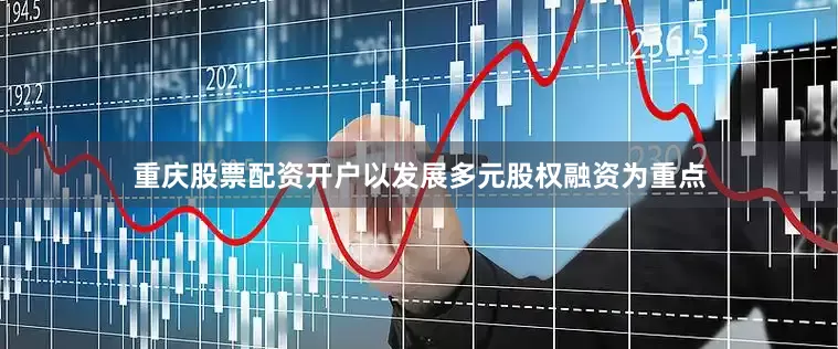 重庆股票配资开户以发展多元股权融资为重点