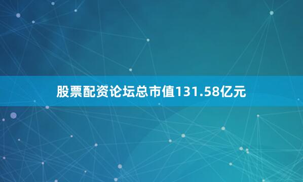 股票配资论坛总市值131.58亿元
