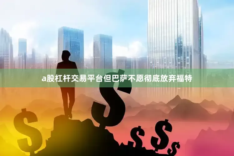 a股杠杆交易平台但巴萨不愿彻底放弃福特