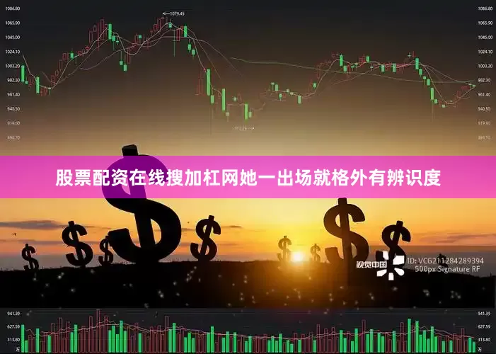 股票配资在线搜加杠网她一出场就格外有辨识度