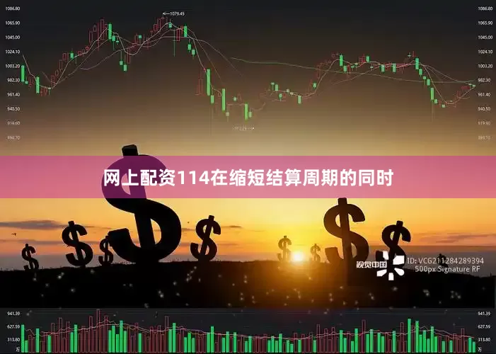 网上配资114在缩短结算周期的同时