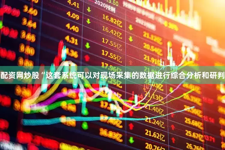 配资网炒股“这套系统可以对现场采集的数据进行综合分析和研判