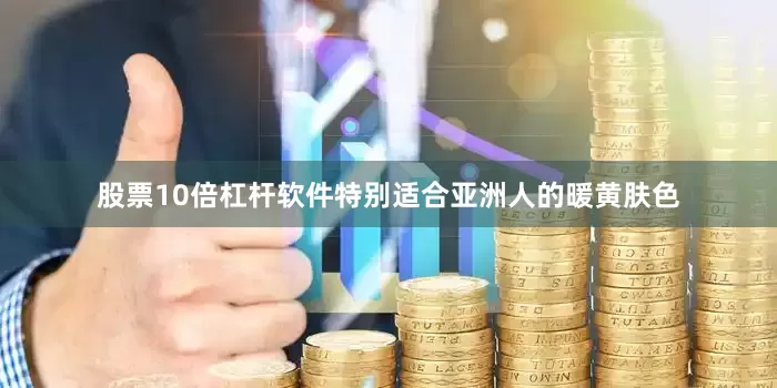 股票10倍杠杆软件特别适合亚洲人的暖黄肤色