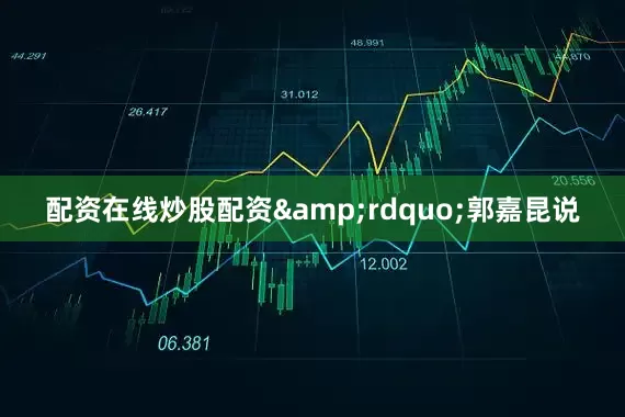 配资在线炒股配资&rdquo;郭嘉昆说