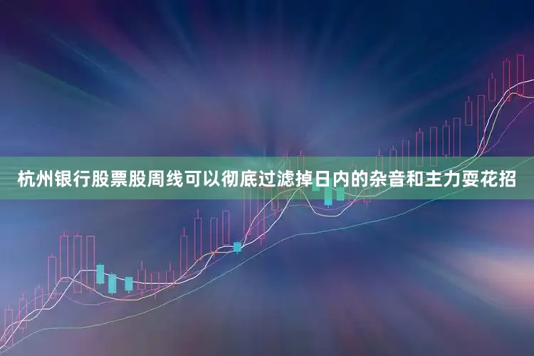 杭州银行股票股周线可以彻底过滤掉日内的杂音和主力耍花招